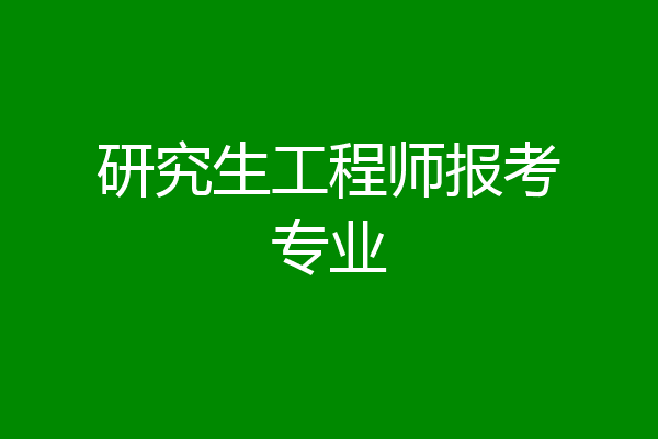 研究生工程师报考专业