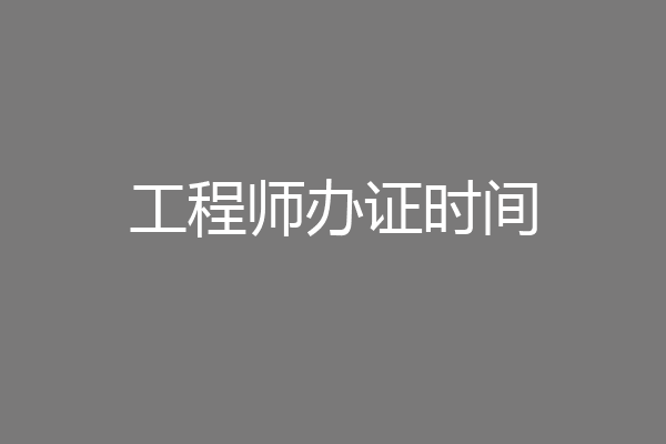 工程师办证时间