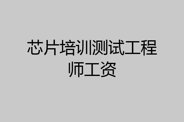 芯片培训测试工程师工资
