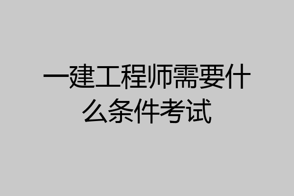 一建工程师需要什么条件考试
