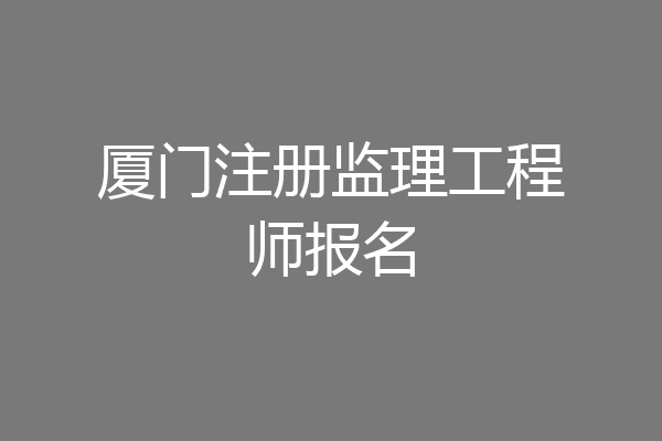 厦门注册监理工程师报名