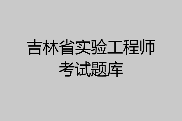 吉林省实验工程师考试题库
