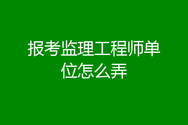 报考监理工程师单位怎么弄
