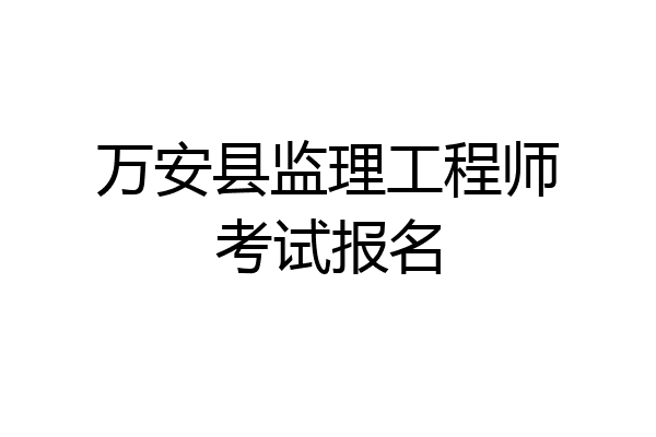 万安县监理工程师考试报名