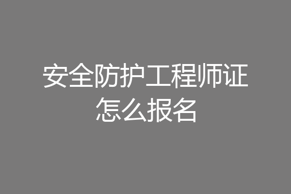 安全防护工程师证怎么报名
