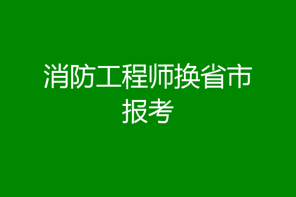 消防工程师换省市报考