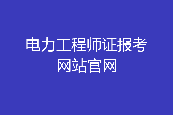 电力工程师证报考网站官网