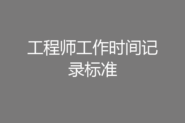 工程师工作时间记录标准