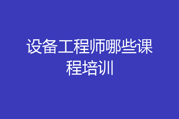 设备工程师哪些课程培训
