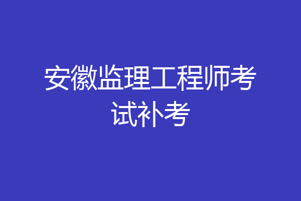 安徽监理工程师考试补考