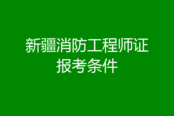 新疆消防工程师证报考条件