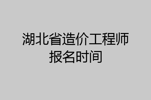 湖北省造价工程师报名时间