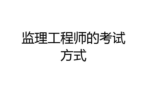 监理工程师的考试方式