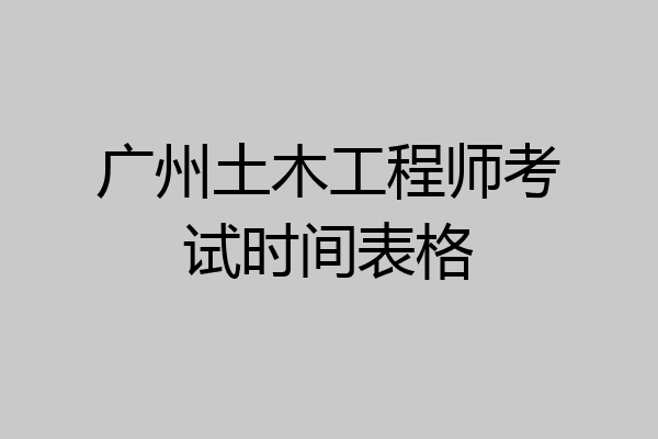 广州土木工程师考试时间表格