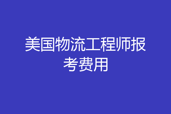 美国物流工程师报考费用