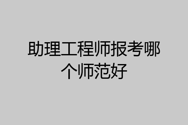 助理工程师报考哪个师范好