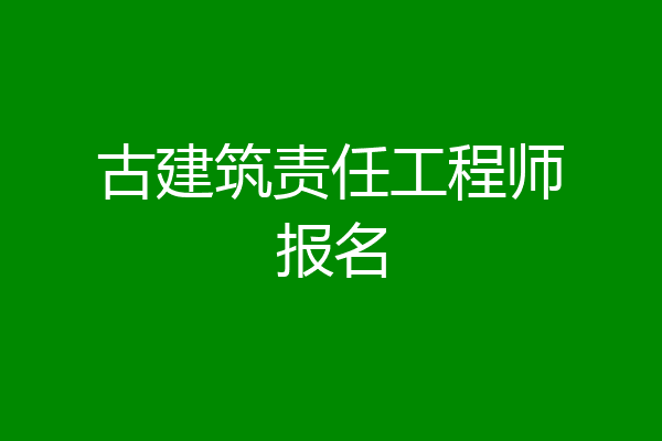 古建筑责任工程师报名