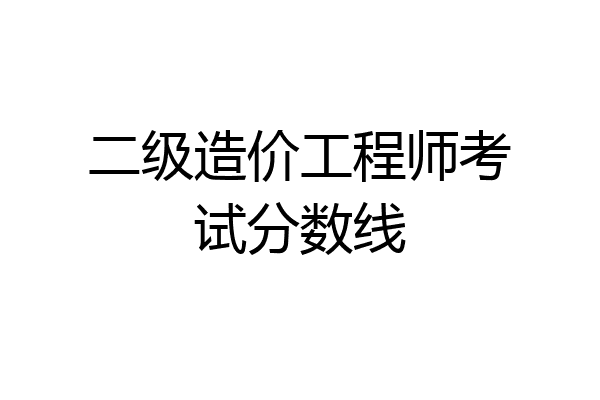 二级造价工程师考试分数线