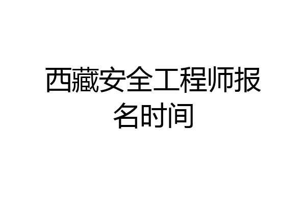 西藏安全工程师报名时间