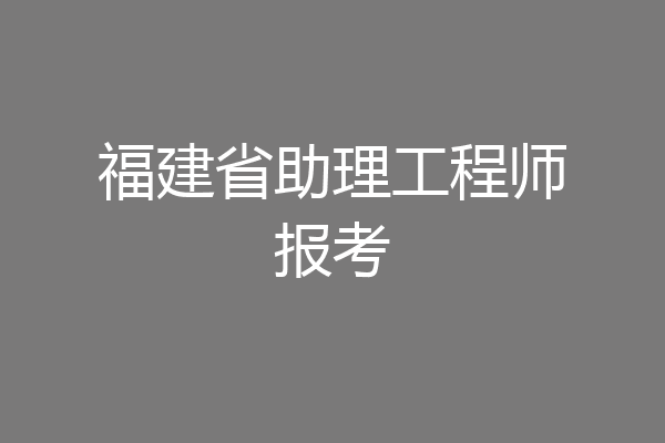 福建省助理工程师报考