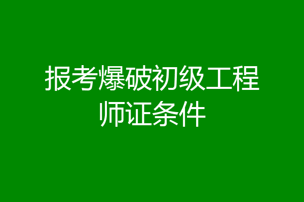 报考爆破初级工程师证条件