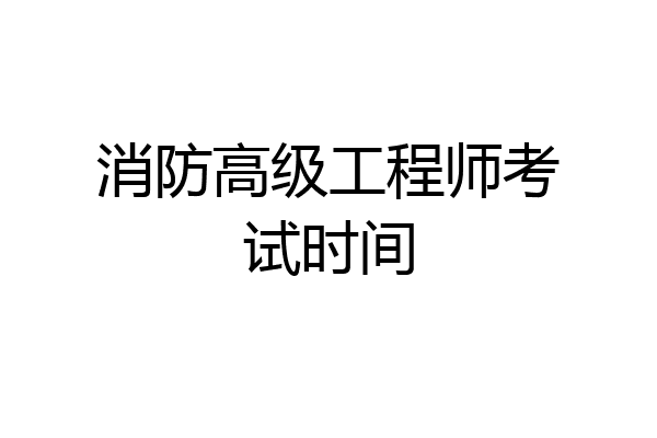 消防高级工程师考试时间