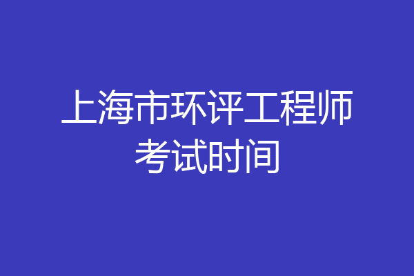 上海市环评工程师考试时间