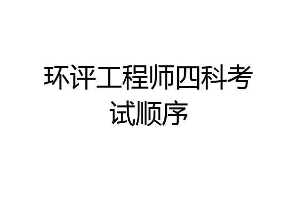 环评工程师四科考试顺序