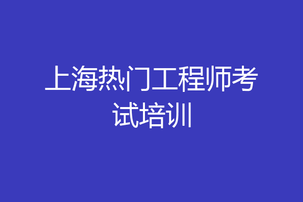 上海热门工程师考试培训