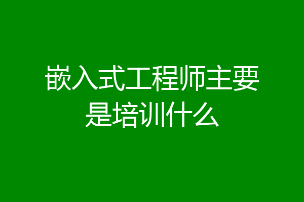 嵌入式工程师主要是培训什么