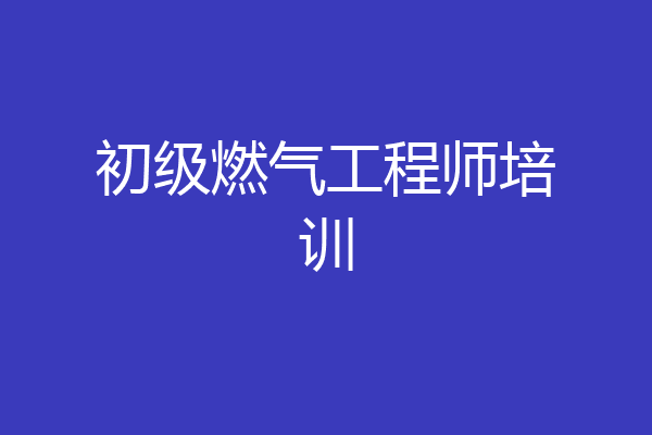 初级燃气工程师培训