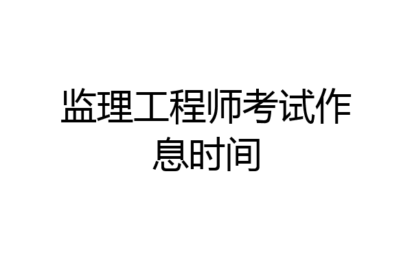 监理工程师考试作息时间