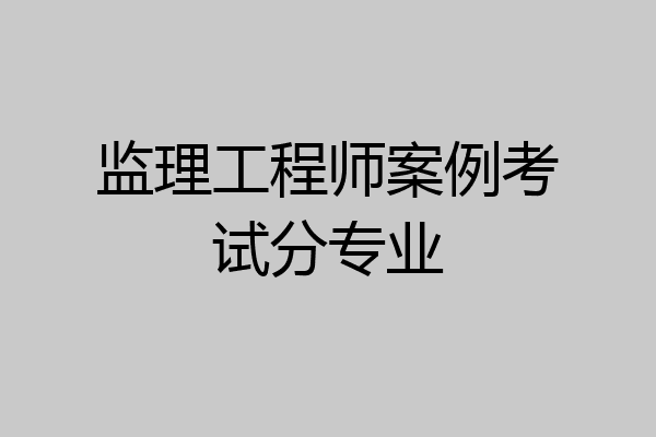 监理工程师案例考试分专业