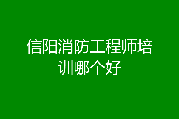 信阳消防工程师培训哪个好
