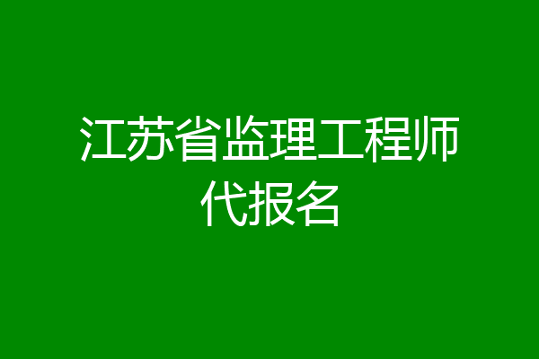 江苏省监理工程师代报名
