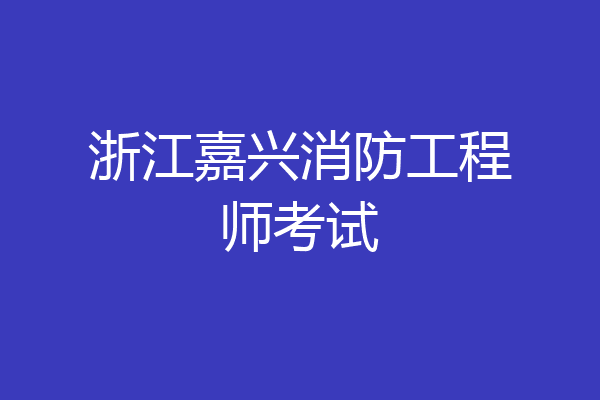 浙江嘉兴消防工程师考试