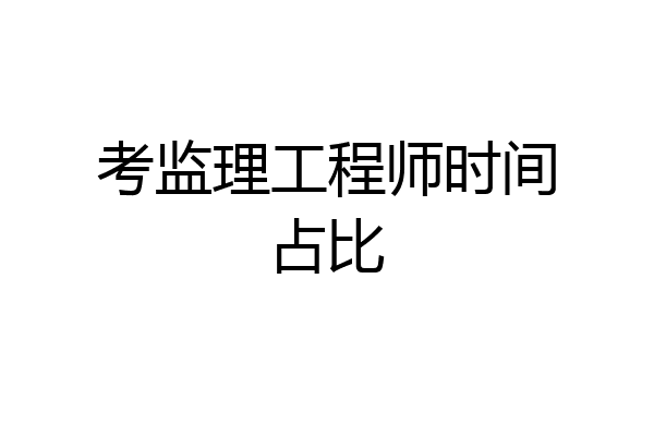 考监理工程师时间占比