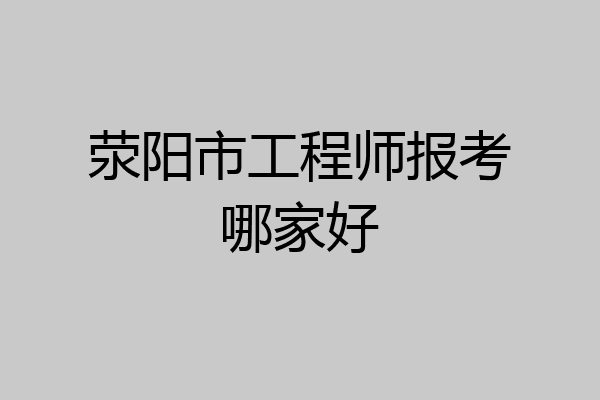 荥阳市工程师报考哪家好