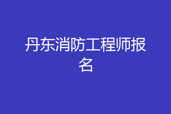 丹东消防工程师报名
