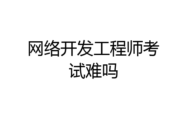 网络开发工程师考试难吗