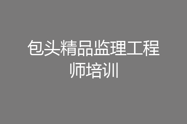 包头精品监理工程师培训