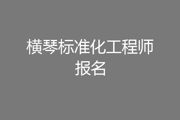 横琴标准化工程师报名