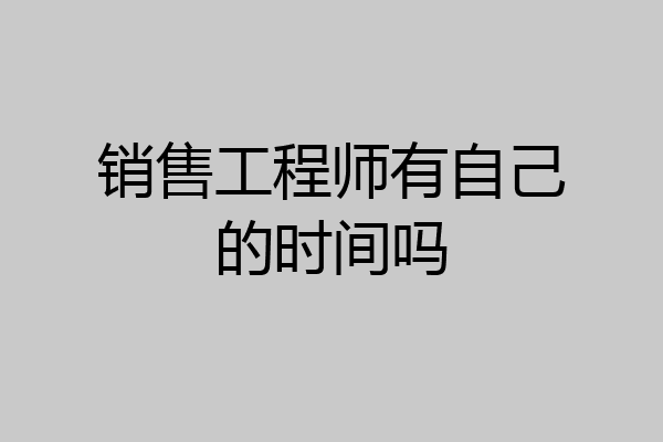销售工程师有自己的时间吗