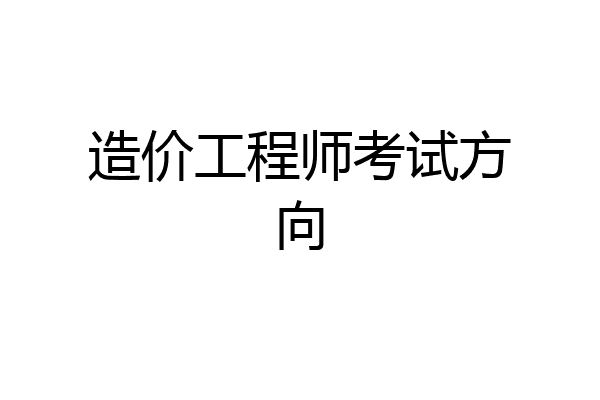 造价工程师考试方向