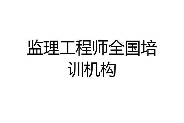 监理工程师全国培训机构