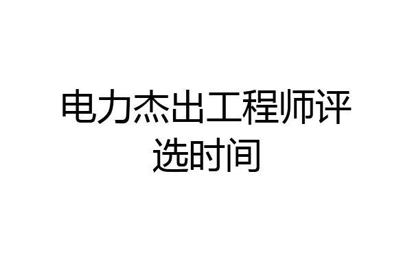 电力杰出工程师评选时间