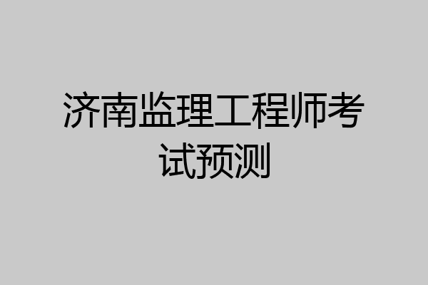 济南监理工程师考试预测