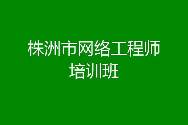 株洲市网络工程师培训班