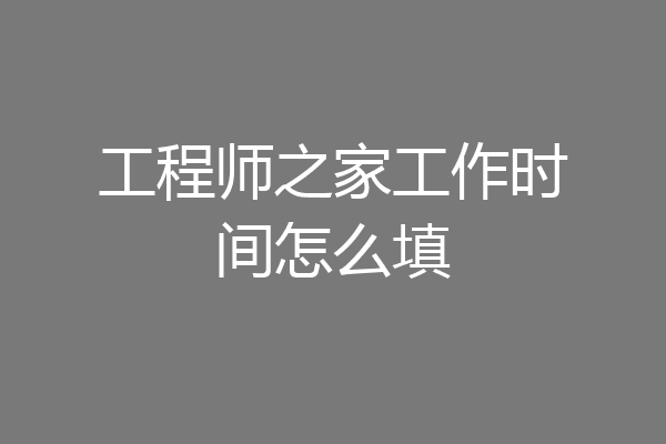 工程师之家工作时间怎么填