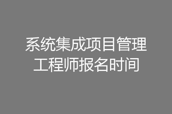 系统集成项目管理工程师报名时间